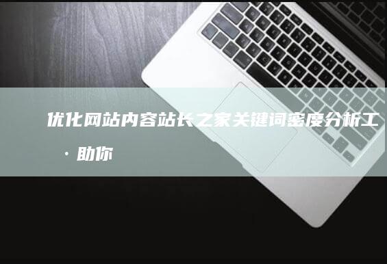 优化网站内容：站长之家关键词密度分析工具助你提升SEO成效